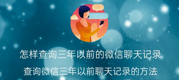 怎样查询三年以前的微信聊天记录 查询微信三年以前聊天记录的方法